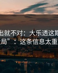 名单一出就不对：大乐透这期像在“设局”：这条信息太重要