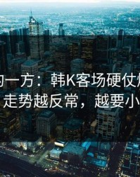 被低估的一方：韩K客场硬仗爆冷线索：走势越反常，越要小心